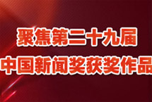 聚焦第二十九届中国新闻奖获奖作品
　　众多获奖作品充分运用融媒体优势，不断开拓渠道，锤炼写作能力，提升传播效果；同时关心时代发展，紧跟时代脉搏，深耕社会需求，坚持独立思考，始终坚持社会效果和传播效果并重的原则，涌现出许多主题鲜明……
【详细】